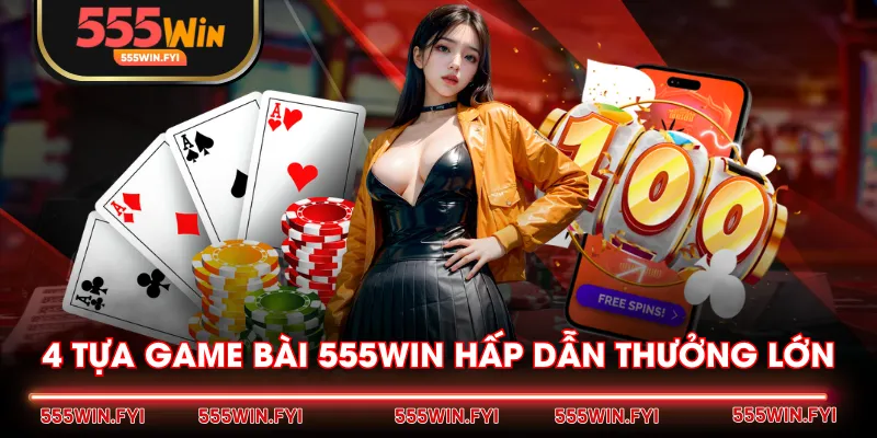 4 tựa Game Bài 555WIN hấp dẫn thưởng lớn